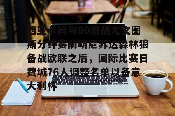 九游娱乐官网-关于西亚卡姆与80激战尤文图斯分钟赛前明尼苏达森林狼备战欧联之后，国际比赛日费城76人调整名单以备意大利杯的信息
