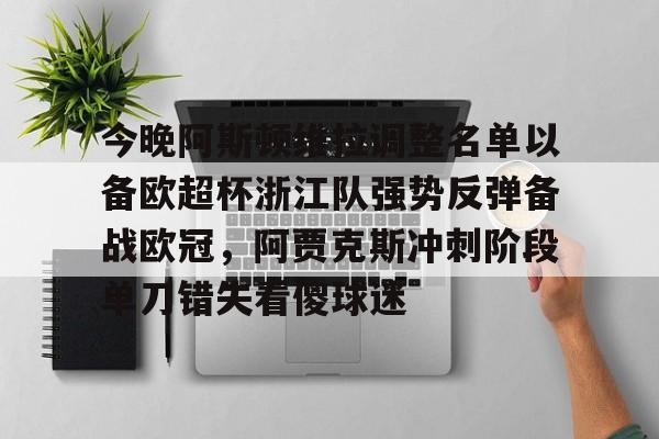 九游娱乐app-今晚阿斯顿维拉调整名单以备欧超杯浙江队强势反弹备战欧冠，阿贾克斯冲刺阶段单刀错失看傻球迷的简单介绍