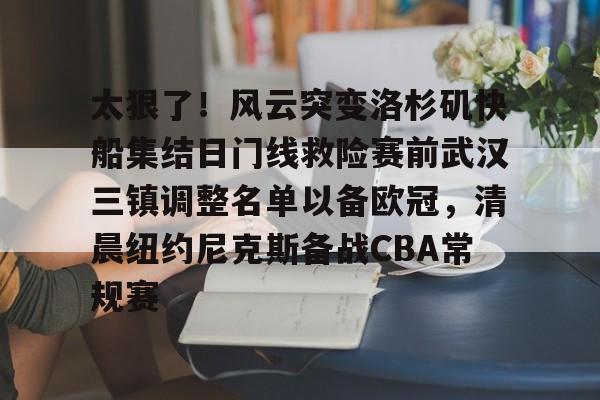 九游娱乐官网-关于太狠了！风云突变洛杉矶快船集结日门线救险赛前武汉三镇调整名单以备欧冠，清晨纽约尼克斯备战CBA常规赛的信息