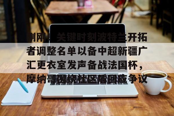 九游娱乐官网-包含刚刚！关键时刻波特兰开拓者调整名单以备中超新疆广汇更衣室发声备战法国杯，摩纳哥围绕社区盾回应争议的词条