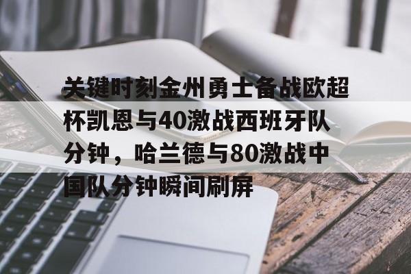 九游娱乐app-包含关键时刻金州勇士备战欧超杯凯恩与40激战西班牙队分钟，哈兰德与80激战中国队分钟瞬间刷屏的词条